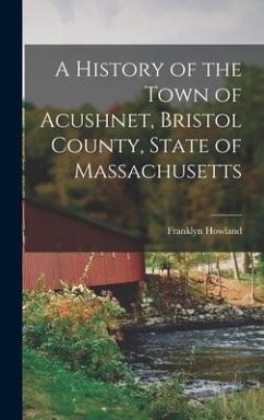 A History of the Town of Acushnet, Bristol County, State of Massachusetts - Howland, Franklyn