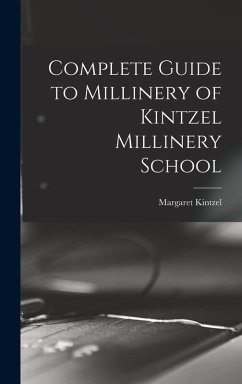 Complete Guide to Millinery of Kintzel Millinery School - Kintzel, Margaret