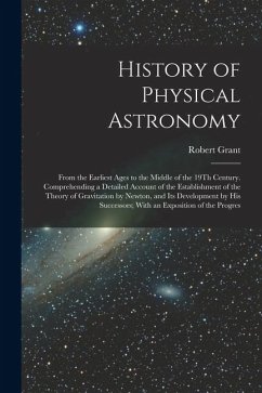 History of Physical Astronomy: From the Earliest Ages to the Middle of the 19Th Century. Comprehending a Detailed Account of the Establishment of the - Grant, Robert History of Physical Astronomy: From the Earliest Ages to the Middle of the 19Th Century. Comprehending a Detailed Account of the Establishment of the - Grant, Robert