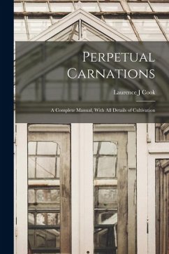 Perpetual Carnations; a Complete Manual, With all Details of Cultivation - Cook, Laurence J.