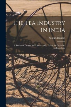 The Tea Industry in India: A Review of Finance and Labour, and a Guide for Capitalists and Assistants - Baildon, Samuel