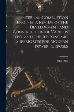 Internal-combustion Engines, a Review of the Development and Construction of Various Types and Their Economic Superiority for Modern Power Purposes - Okill, John Internal-combustion Engines, a Review of the Development and Construction of Various Types and Their Economic Superiority for Modern Power Purposes - Okill, John