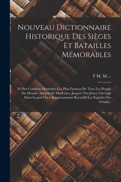 Nouveau Dictionnaire Historique Des Sièges Et Batailles Mémorables: Et Des Combats Maritimes Les Plus Fameux De Tous Les Peuple Du Monde, Anciens Et M - M, F. M.