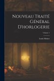 Nouveau Traité Général D'horlogerie; Volume 1 Nouveau Traité Général D'horlogerie; Volume 1