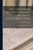 Die Christliche Weltanschauung und Kant's Sittlicher Glaube: Eine Religiöse Untersuchung