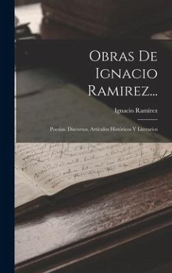Obras De Ignacio Ramirez...: Poesías. Discursos. Artículos Históricos Y Literarios - Ramírez, Ignacio