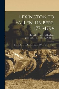 Lexington to Fallen Timbers, 1775-1794; Episodes From the Earliest History of our Military Forces - Adams, Randolph Greenfield; Peckham, Howard H.