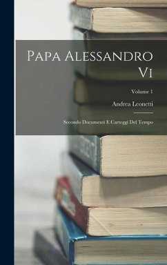 Papa Alessandro Vi: Secondo Documenti E Carteggi Del Tempo; Volume 1 - Leonetti, Andrea