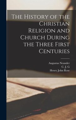 The History of the Christian Religion and Church During the Three First Centuries - Neander, Augustus; Rose, Henry John