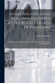Essays And Orations, Read And Delivered At The Royal College Of Physicians: To Which Is Added An Account Of The Opening Of The Tomb Of King Charles I
