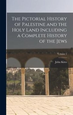 The Pictorial History of Palestine and the Holy Land Including a Complete History of the Jews; Volume 1 - Kitto, John