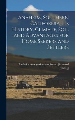 Anaheim, Southern California, its History, Climate, Soil and Advantages for Home Seekers and Settlers