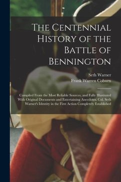The Centennial History of the Battle of Bennington: Compiled From the Most Reliable Sources, and Fully Illustrated With Original Documents and Enterta - Coburn, Frank Warren; Warner, Seth