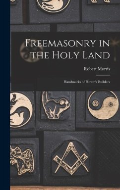 Freemasonry in the Holy Land: Handmarks of Hiram's Builders - Robert, Morris