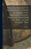 Synchronology of the Principal Events in Sacred and Profane History, From the Creation of Man, to the Present Time Synchronology of the Principal Events in Sacred and Profane History, From the Creation of Man, to the Present Time