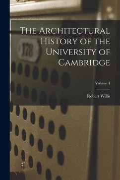 The Architectural History of the University of Cambridge; Volume 4 - Willis, Robert