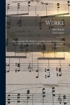 Werke: Gesamtausgabe Der Balladen, Legenden, Lieder Und Gesänge Für Eine Singstimme Im Auftrage Der Loeweschen Familie, Volum - Loewe, Carl; Runze, Max