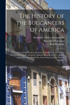 The History of the Buccaneers of America: Containing Detailed Accounts of Those Bold and Daring Freebooters; Chiefly Along the Spanish Main, in the We - Exquemelin, Alexandre Olivier; Ringrose, Basil; De Lussan, Ravenau