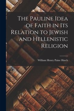The Pauline Idea of Faith in its Relation to Jewish and Hellenistic Religion - Hatch, William Henry Paine