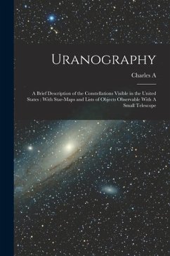 Uranography: A Brief Description of the Constellations Visible in the United States: With Star-maps and Lists of Objects Observable - Young, Charles A.