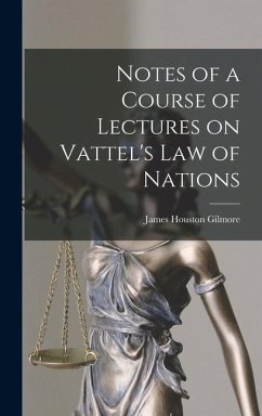 Notes of a Course of Lectures on Vattel's Law of Nations - Gilmore, James Houston