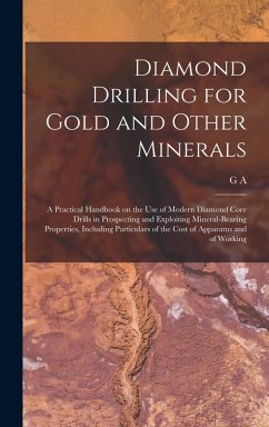 Diamond Drilling for Gold and Other Minerals; a Practical Handbook on the use of Modern Diamond Core Drills in Prospecting and Exploiting Mineral-bearing Properties, Including Particulars of the Cost of Apparatus and of Working - Denny, G A B