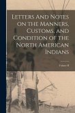 Letters And Notes on the Manners, Customs, and Condition of the North American Indians; Volume II