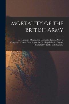Mortality of the British Army: At Home and Abroad, and During the Russian war, as Compared With the Mortality of the Civil Population in England; Ill - Anonymous