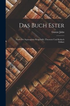Das Buch Ester: Nach der Septuaginta Hergestellt, Übersetzt und Kritisch Erklart - Jahn, Gustav
