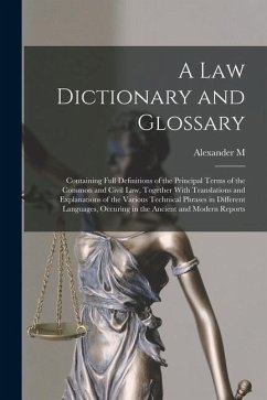 A law Dictionary and Glossary: Containing Full Definitions of the Principal Terms of the Common and Civil law, Together With Translations and Explana - Burrill, Alexander M.