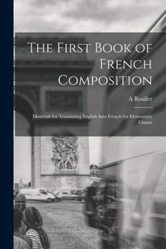 The First Book of French Composition: Materials for Translating English Into French for Elementary Classes - Roulier, A.