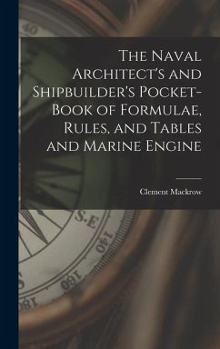 The Naval Architect's and Shipbuilder's Pocket-book of Formulae, Rules, and Tables and Marine Engine - Mackrow, Clement