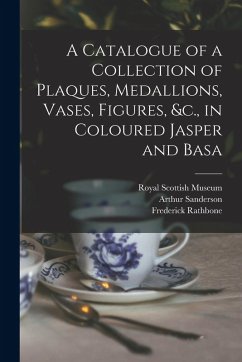 A Catalogue of a Collection of Plaques, Medallions, Vases, Figures, &c., in Coloured Jasper and Basa - Sanderson, Arthur; Rathbone, Frederick