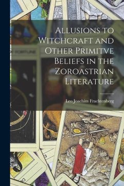Allusions to Witchcraft and Other Primitve Beliefs in the Zoroastrian Literature - Frachtenberg, Leo Joachim