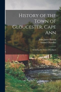 History of the Town of Gloucester, Cape Ann: Including the Town of Rockport - Chandler, Samuel; Babson, John James