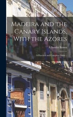 Madeira and the Canary Islands, With the Azores; a Practical and Complete Guide .. - Brown, A. Samler