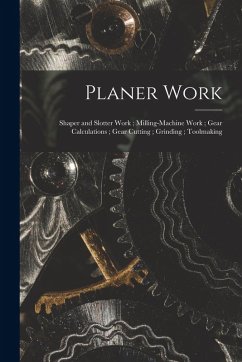 Planer Work; Shaper and Slotter Work; Milling-Machine Work; Gear Calculations; Gear Cutting; Grinding; Toolmaking - Anonymous