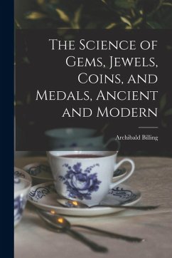 The Science of Gems, Jewels, Coins, and Medals, Ancient and Modern - Billing, Archibald
