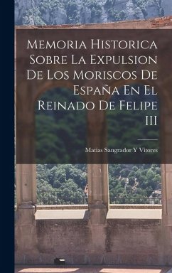 Memoria Historica Sobre La Expulsion De Los Moriscos De España En El Reinado De Felipe III - Vitores, Matias Sangrador Y