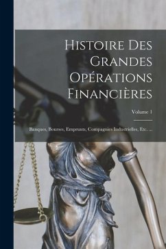 Histoire Des Grandes Opérations Financières: Banques, Bourses, Emprunts, Compagnies Industrielles, Etc. ...; Volume 1 - Anonymous