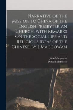 Narrative of the Mission to China of the English Presbyterian Church. With Remarks On the Social Life and Religious Ideas of the Chinese, by J. Macgow - Matheson, Donald; Macgowan, John