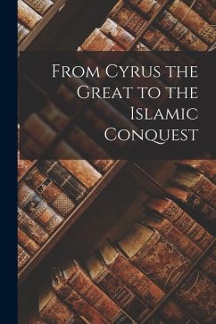 From Cyrus the Great to the Islamic Conquest - Anonymous