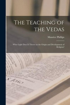The Teaching of the Vedas; What Light Does it Throw on the Origin and Development of Religion? - Phillips, Maurice