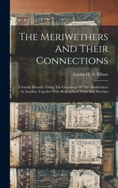 The Meriwethers And Their Connections: A Family Record, Giving The Genealogy Of The Meriwethers In America Together With Biographical Notes And Sketch