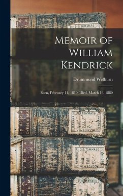Memoir of William Kendrick: Born, February 11, 1810; Died, March 16, 1880 - Welburn, Drummond