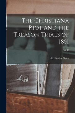 The Christiana Riot and the Treason Trials of 1851; an Historical Sketch - Hensel, W. U. The Christiana Riot and the Treason Trials of 1851; an Historical Sketch - Hensel, W. U.