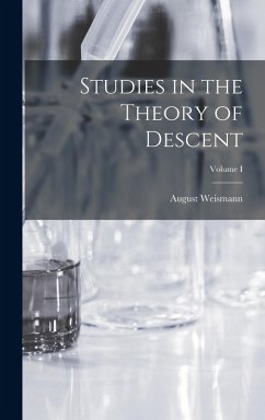 Studies in the Theory of Descent; Volume I - August, Weismann Studies in the Theory of Descent; Volume I - August, Weismann