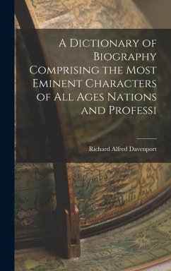 A Dictionary of Biography Comprising the Most Eminent Characters of all Ages Nations and Professi - Davenport, Richard Alfred