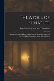 The Atoll of Funafuti: Borings Into a Coral Reef and the Results, Being the Report of the Coral Reef Committee of the Royal Society