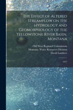 The Effect of Altered Streamflow on the Hydrology and Geomorphology of the Yellowstone River Basin, Montana: 1977 - Koch, Roy; Curry, Robert; Weber, Mark